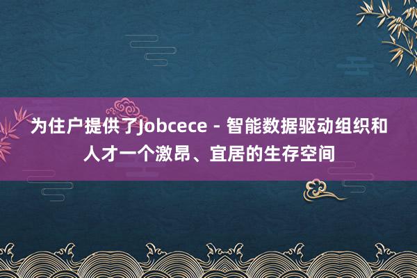 为住户提供了Jobcece - 智能数据驱动组织和人才一个激昂、宜居的生存空间